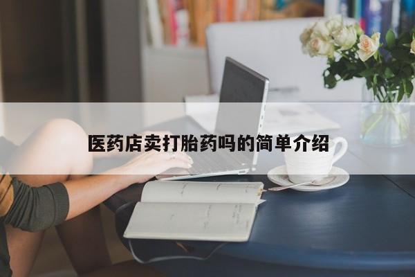 流产药联系微信医药店卖打胎药吗的简单介绍