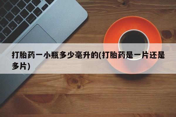 流产药联系微信打胎药一小瓶多少毫升的(打胎药是一片还是多片)