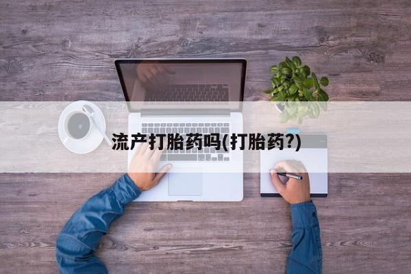 流产药联系微信流产打胎药吗(打胎药?)