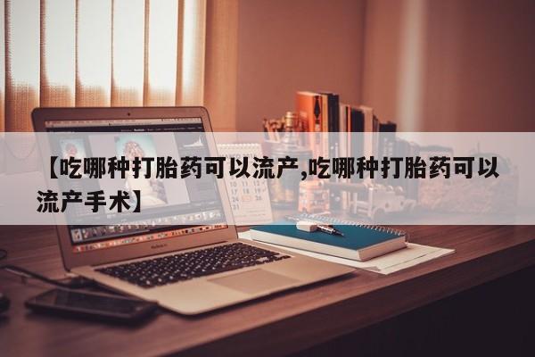 流产药联系微信【吃哪种打胎药可以流产,吃哪种打胎药可以流产手术】